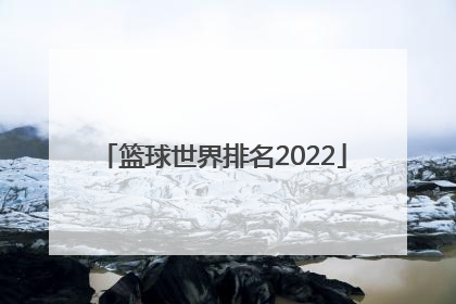 「篮球世界排名2022」篮球世界排名2021