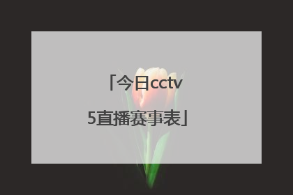 「今日cctv5直播赛事表」今日体育频道cctv5直播表