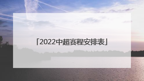 「2022中超赛程安排表」鲁能中超2022赛程