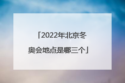 「2022年北京冬奥会地点是哪三个」2022年北京冬奥会观后感